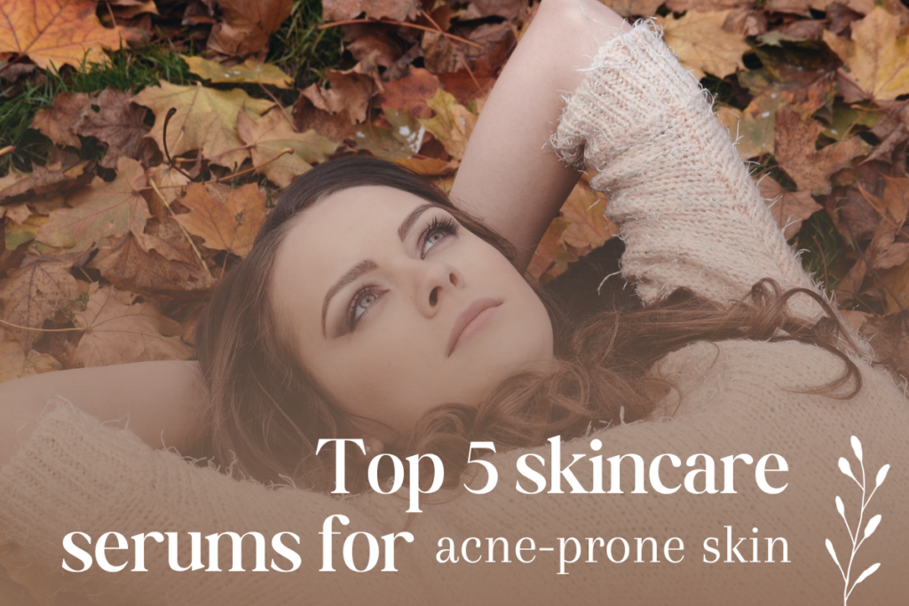 Top 5 skincare serums for acne prone skin