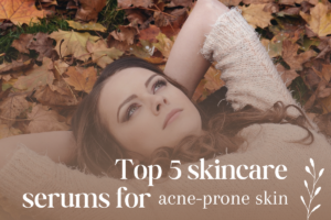 Top 5 skincare serums for acne prone skin